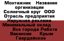 Монтажник › Название организации ­ Солнечный круг, ООО › Отрасль предприятия ­ Наружная реклама › Минимальный оклад ­ 15 000 - Все города Работа » Вакансии   . Крым,Гвардейское